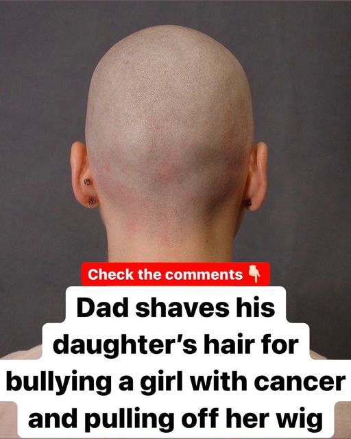 Dad shaves daughter’s head after she bullies girl with cancer and pulls off her wig