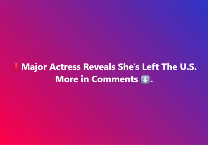 Major Actress Moved Out of the United States